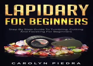 Download Lapidary For Beginners: Step by Step Guide to Tumbling, Cutting, and Fa