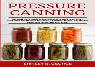 Download Pressure Canning: The Beginners Guide to Home Canning and Preserving -