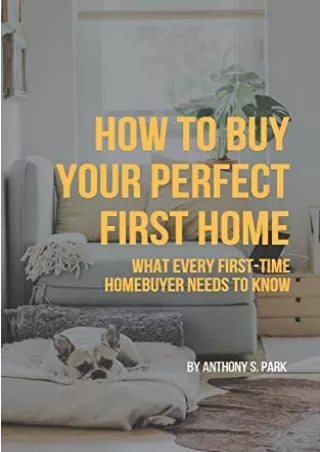 PDF/READ How to Buy Your Perfect First Home: What Every First-Time Homebuyer Needs to