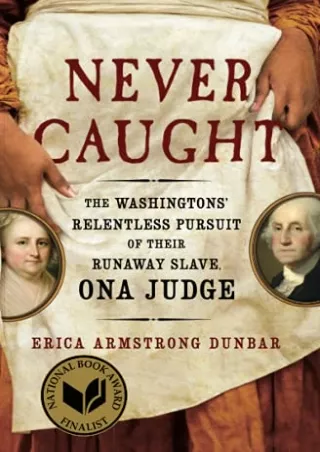 Download Book [PDF] Never Caught: The Washingtons' Relentless Pursuit of Their Runaway Slave, Ona
