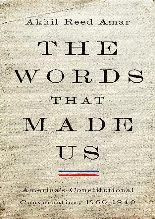 Download Book [PDF] The Words That Made Us: America's Constitutional Conversation, 1760-1840