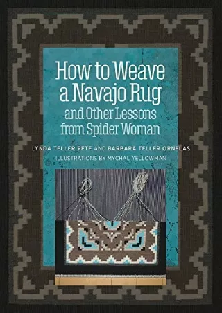 (PDF/DOWNLOAD) How to Weave a Navajo Rug and Other Lessons from Spider Woman dow