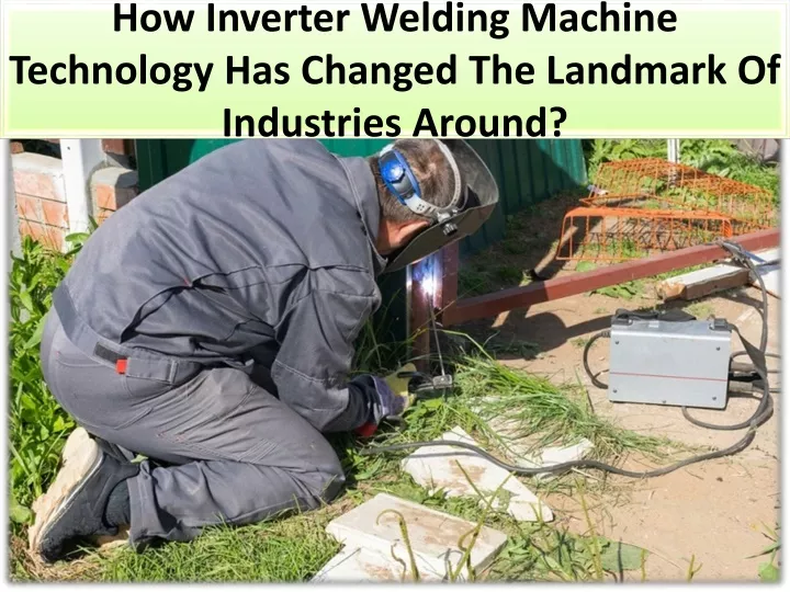 how inverter welding machine technology has changed the landmark of industries around