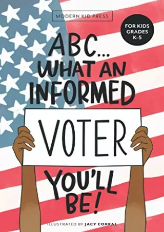 [READ DOWNLOAD] ABC What an Informed Voter You'll Be! (For Kids Grades K - 5th): An A to Z