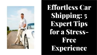 Effortless Car Shipping 5 Expert Tips for a Stress-Free Experience