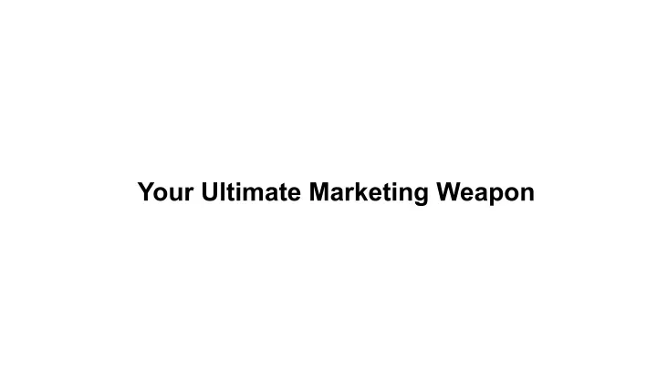 your ultimate marketing weapon
