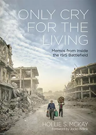 Download [PDF] Only Cry For the Living: Memos from the ISIS Battlefield