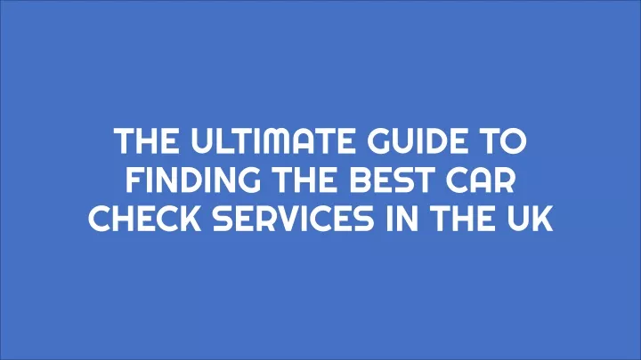 the ultimate guide to finding the best car check services in the uk