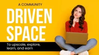 A Community Driven Space- To Upscale, Explore, Learn and Earn