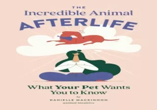 [READ DOWNLOAD] The Incredible Animal Afterlife: What Your Pet Wants You to Know