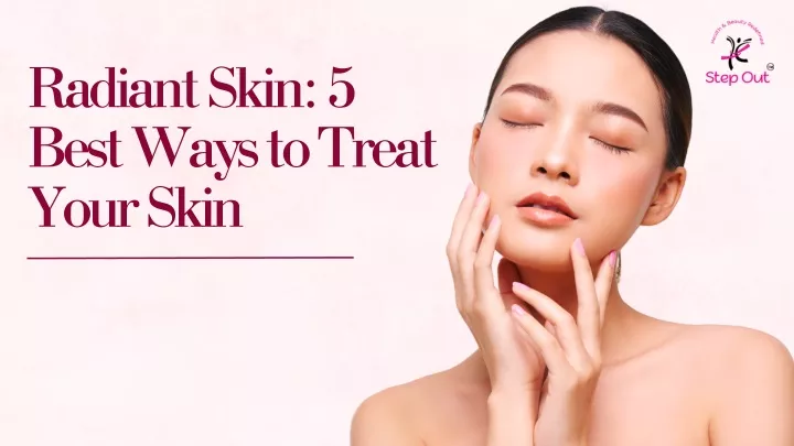 radiant skin 5 best ways to treat your skin