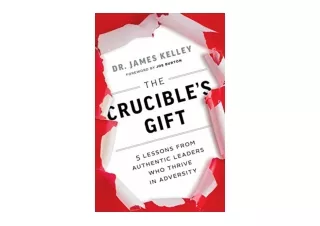 PDF read online The Crucible s Gift 5 Lessons from Authentic Leaders Who Thrive