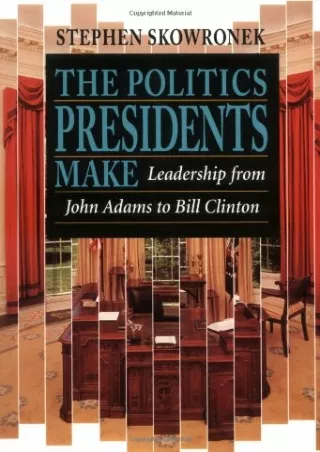 Read Ebook Pdf The Politics Presidents Make: Leadership from John Adams to Bill Clinton,