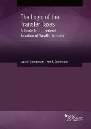 Read Book The Logic of the Transfer Taxes: A Guide to the Federal Taxation of Wealth