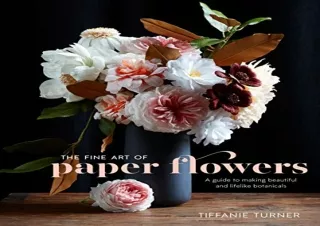 PDF/READ The Fine Art of Paper Flowers: A Guide to Making Beautiful and Lifelike