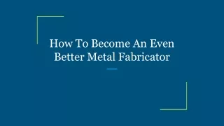 how to become an even better metal fabricator