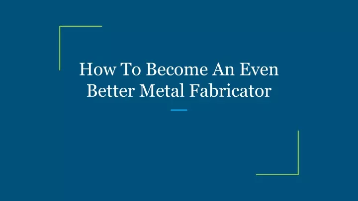 how to become an even better metal fabricator