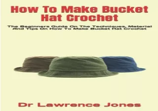 [PDF READ ONLINE] How To Make Bucket Hat Crochet: The Beginners Guide On The Tec