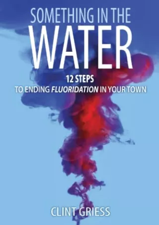 Download [PDF] Something in the Water: 12 Steps to Ending Fluoridation in Your Town