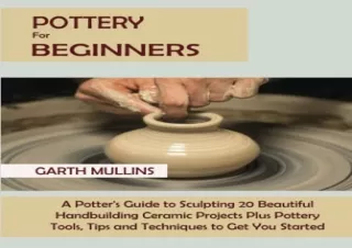 Read ebook [PDF] Pottery for Beginners: A Potter's Guide to Sculpting 20 Beautif