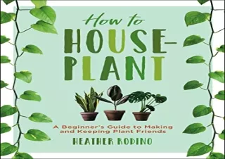 $PDF$/READ/DOWNLOAD How to Houseplant: A Beginnerâ€™s Guide to Making and Keepin