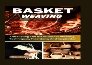 [PDF READ ONLINE] BASKET WEAVING: Unraveling The Art of Basket Weaving: Techniqu