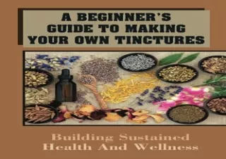 PDF/READ A Beginner's Guide To Making Your Own Tinctures: Building Sustained Hea