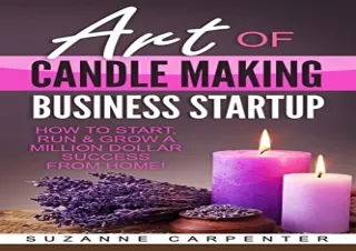 [PDF READ ONLINE] Art Of Candle Making Business Startup: How to Start, Run & Gro