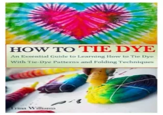 Download Book [PDF] HOW TO TIE DYE: An Essential Guide to Learning How to Tie Dy