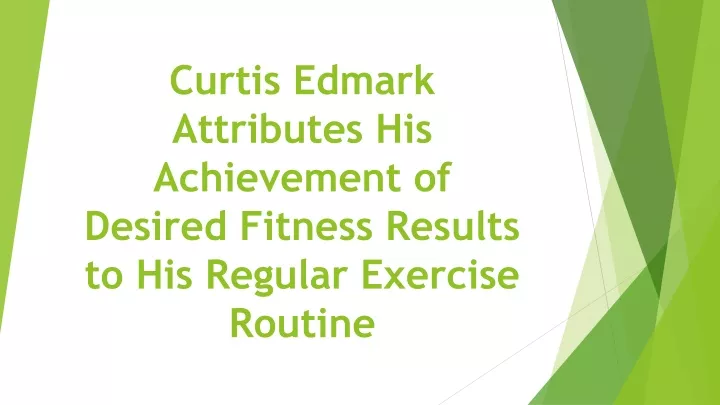 curtis edmark attributes his achievement of desired fitness results to his regular exercise routine