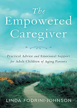 [PDF READ ONLINE] The Empowered Caregiver: Practical Advice and Emotional Support for Adult