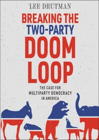 [PDF] DOWNLOAD Breaking the Two-Party Doom Loop: The Case for Multiparty Democracy in America