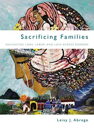 (PDF/DOWNLOAD) Sacrificing Families: Navigating Laws, Labor, and Love Acros