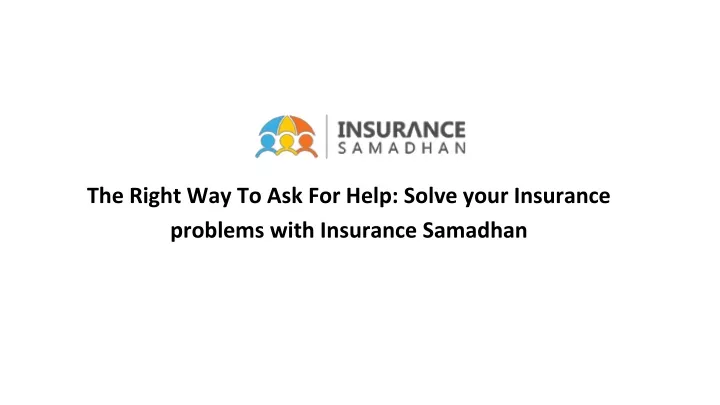 the right way to ask for help solve your insurance problems with insurance samadhan