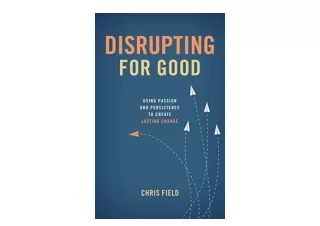 Ebook download Disrupting for Good Using Passion and Persistence to Create Lasti