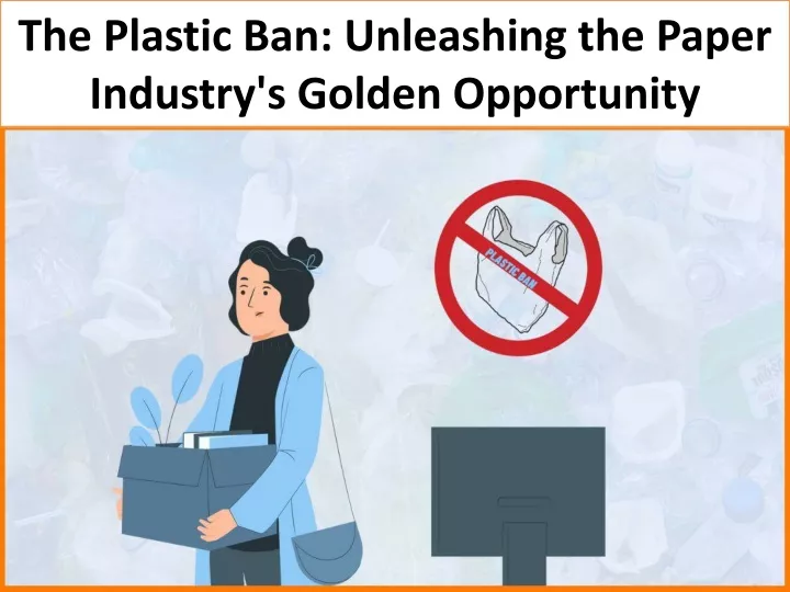 the plastic ban unleashing the paper industry s golden opportunity