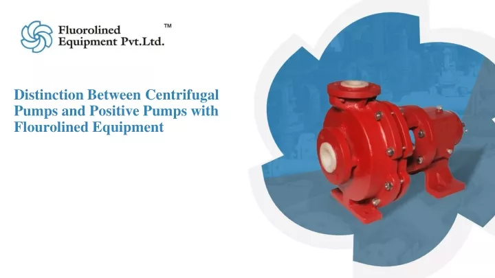 distinction between centrifugal pumps and positive pumps with flourolined equipment