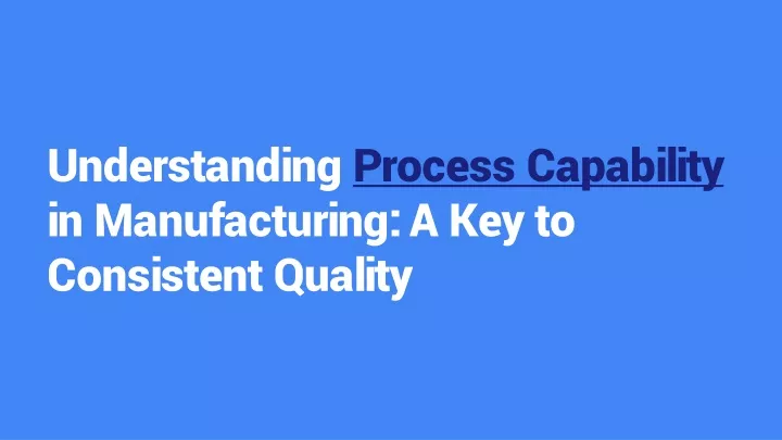 understanding process capability in manufacturing a key to consistent quality