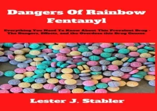 READ ONLINE DANGERS OF RAINBOW FENTANYL: Everything You Need To Know About This Prevalent Drug - The Dangers, Effects, a