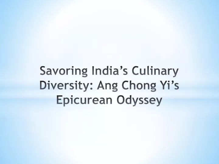 savoring india s culinary diversity ang chong yi s epicurean odyssey