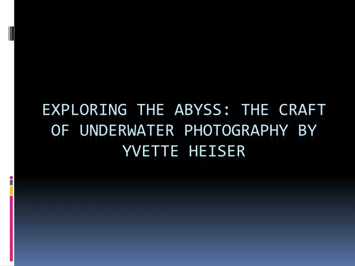 exploring the abyss the craft of underwater photography by yvette heiser