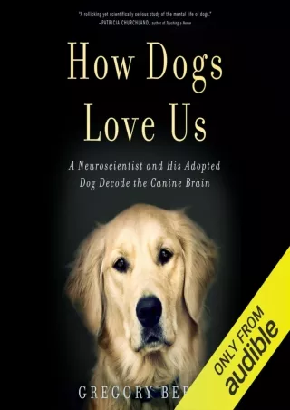 [READ DOWNLOAD] How Dogs Love Us: A Neuroscientist and His Adopted Dog Decode the Canine Brain