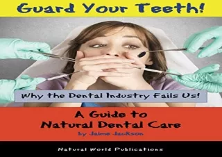 Download Guard Your Teeth!: Why the Dental Industry Fails Us - A Guide to Natura