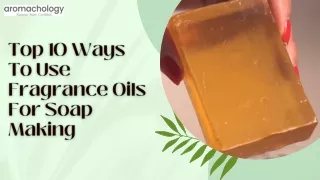 Top 10 Ways To Use Fragrance Oils For Soap Making