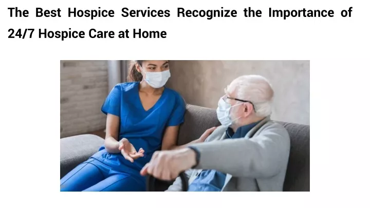 the best hospice services recognize the importance of 24 7 hospice care at home