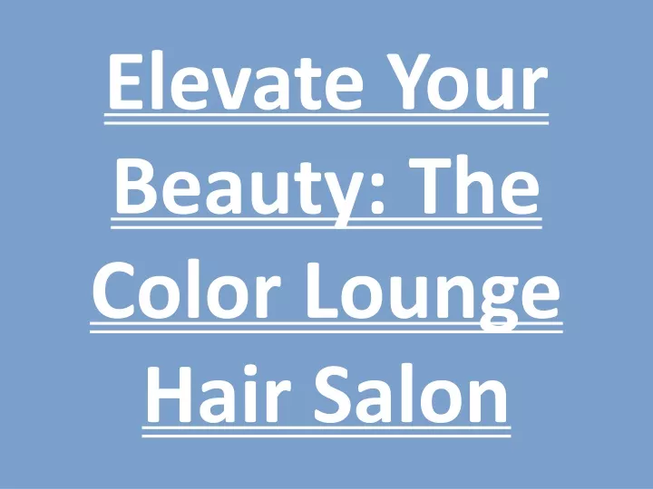 elevate your beauty the color lounge hair salon