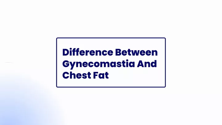 difference between gynecomastia and chest fat