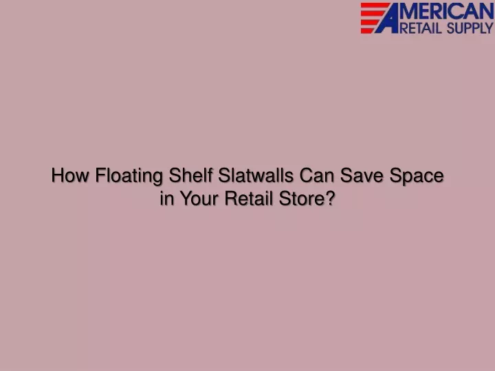 how floating shelf slatwalls can save space