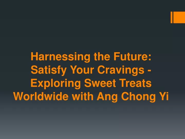 harnessing the future satisfy your cravings exploring sweet treats worldwide with ang chong yi
