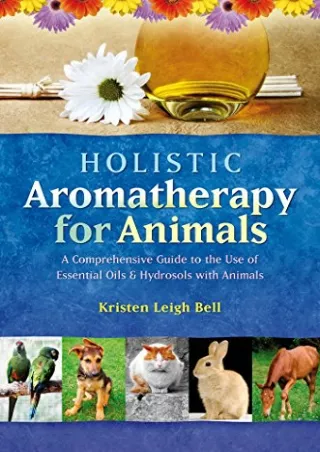 DOWNLOAD/PDF Holistic Aromatherapy for Animals: A Comprehensive Guide to the Use of
